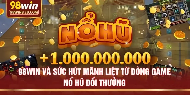 98win và sức hút mãnh liệt từ dòng game nổ hũ đổi thưởng