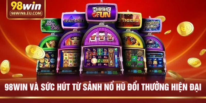 98win và sức hút từ sảnh nổ hũ đổi thưởng hiện đại
