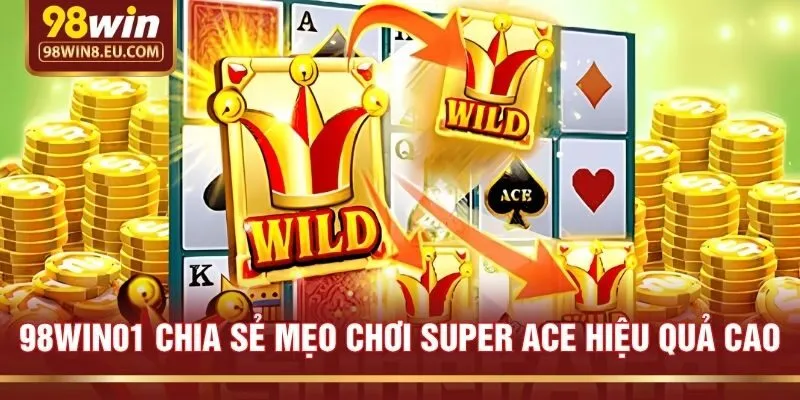 98win01 chia sẻ mẹo chơi Super Ace hiệu quả cao