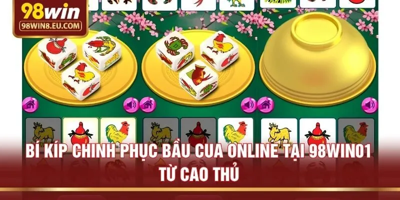 Bí Kíp Chinh Phục Bầu Cua Online Tại 98win01 Từ Cao Thủ