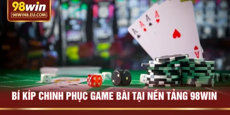 Bí Kíp Chinh Phục Game Bài Tại Nền Tảng 98win