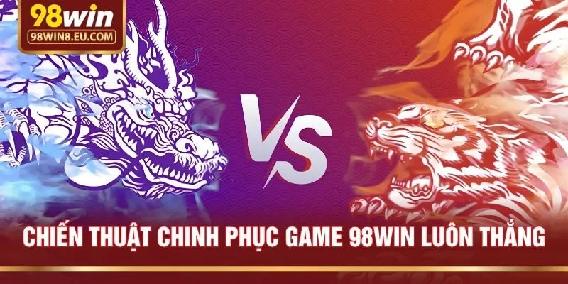 Chiến Thuật Chinh Phục Game 98win Luôn Thắng
