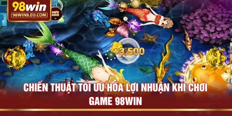 Chiến thuật tối ưu hóa lợi nhuận khi chơi game 98win