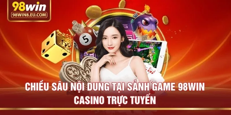 Chiều Sâu Nội Dung Tại Sảnh Game 98win casino Trực Tuyến