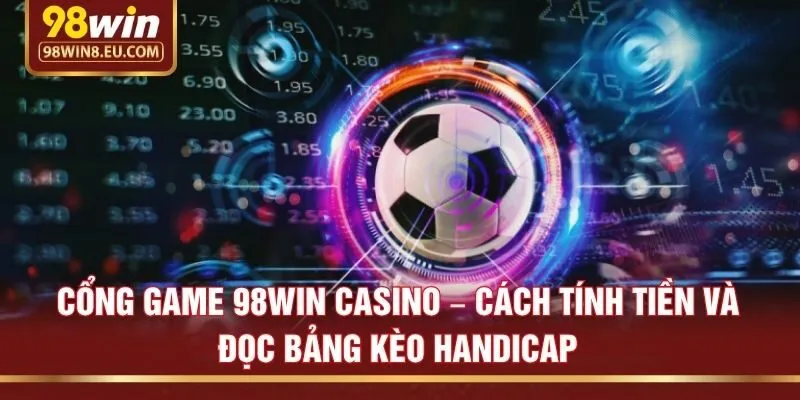 Cổng game 98win casino – Cách tính tiền và đọc bảng kèo handicap