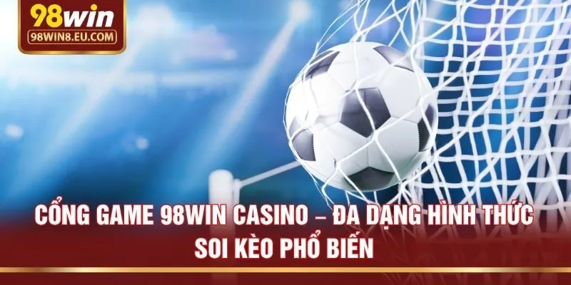 Cổng game 98win casino – Đa dạng hình thức soi kèo phổ biến