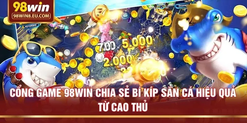 Cổng game 98win chia sẻ bí kíp săn cá hiệu quả từ cao thủ