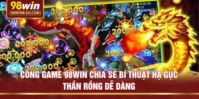 Cổng game 98win chia sẻ bí thuật hạ gục Thần Rồng dễ dàng