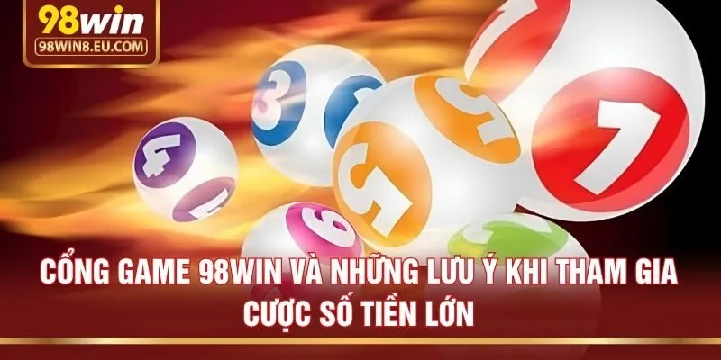 Cổng game 98win và những lưu ý khi tham gia cược số tiền lớn