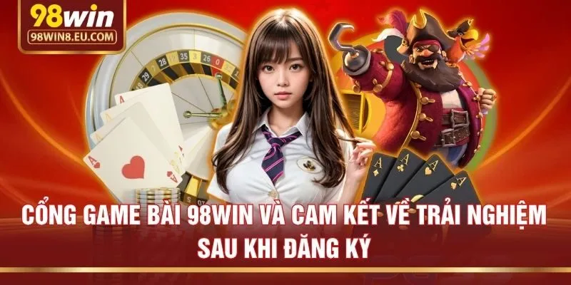 Cổng game bài 98win và cam kết về trải nghiệm sau khi đăng ký