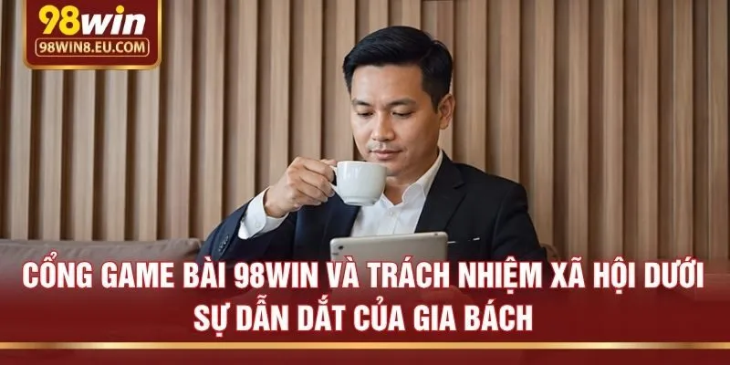 Cổng game bài 98win và trách nhiệm xã hội dưới sự dẫn dắt của Gia Bách