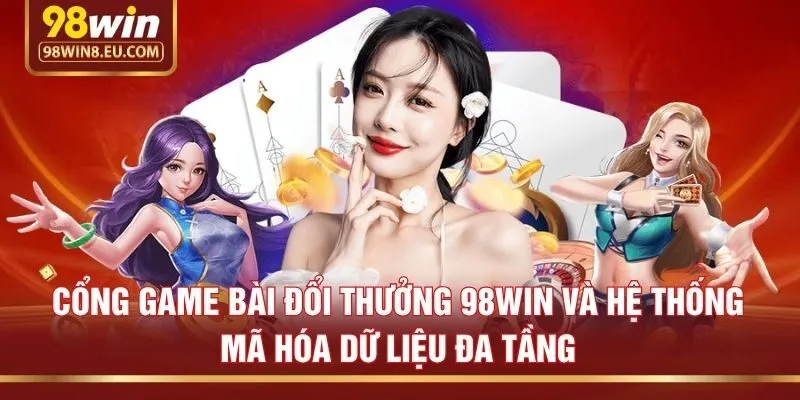 Cổng game bài đổi thưởng 98win và hệ thống mã hóa dữ liệu đa tầng