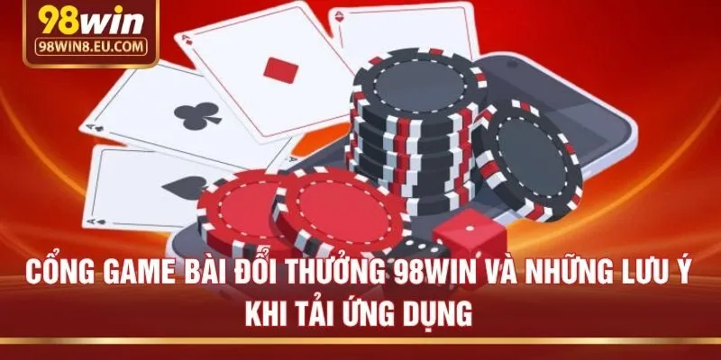 Cổng game bài đổi thưởng 98win và những lưu ý khi tải ứng dụng