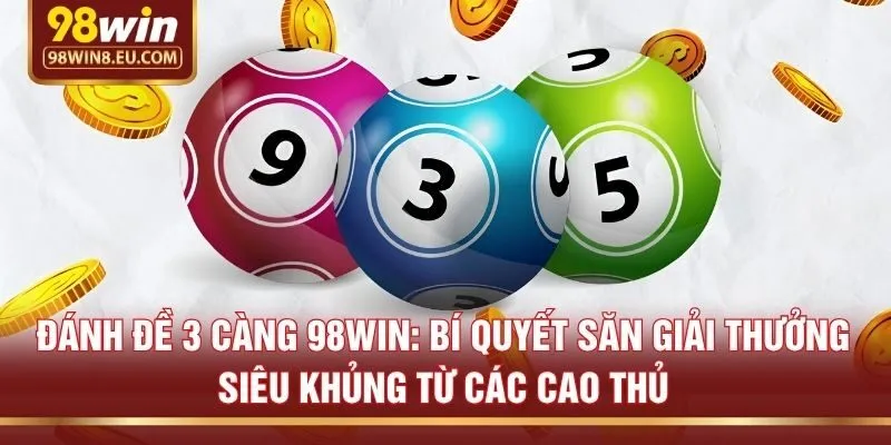 Đánh đề 3 càng 98win: Bí quyết săn giải thưởng siêu khủng từ các cao thủ