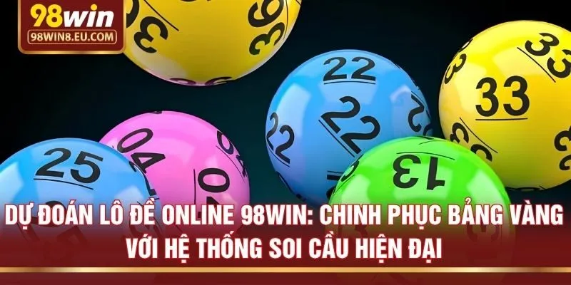 Dự đoán lô đề online 98win: Chinh phục bảng vàng với hệ thống soi cầu hiện đại