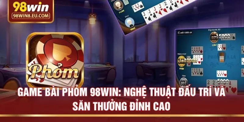 Game Bài Phỏm 98win: Nghệ Thuật Đấu Trí Và Săn Thưởng Đỉnh Cao