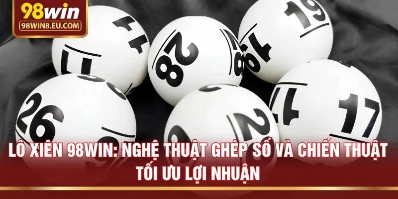 Lô xiên 98win: Nghệ thuật ghép số và chiến thuật tối ưu lợi nhuận