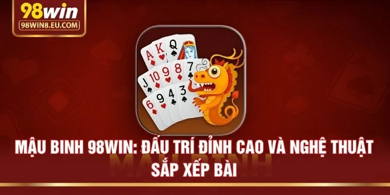 Mậu Binh 98win: Đấu Trí Đỉnh Cao Và Nghệ Thuật Sắp Xếp Bài