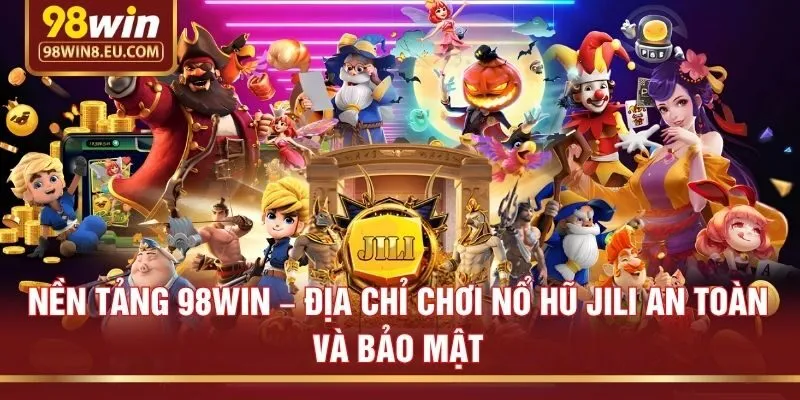 Nền tảng 98win – Địa chỉ chơi nổ hũ Jili an toàn và bảo mật