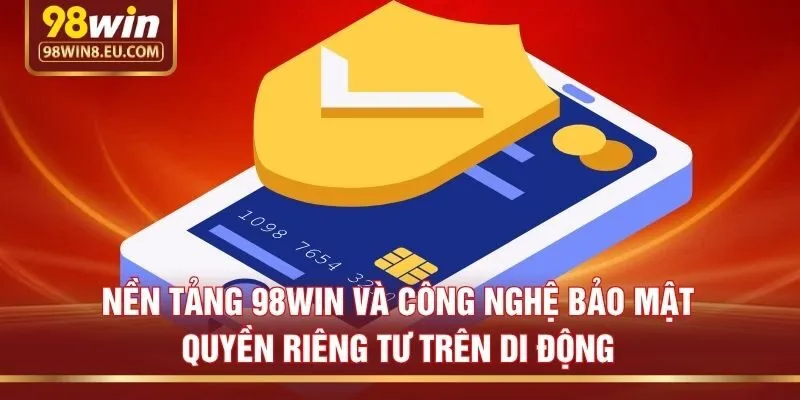 Nền tảng 98win và công nghệ bảo mật quyền riêng tư trên di động