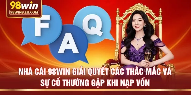 Nhà cái 98win giải quyết các thắc mắc và sự cố thường gặp khi nạp vốn