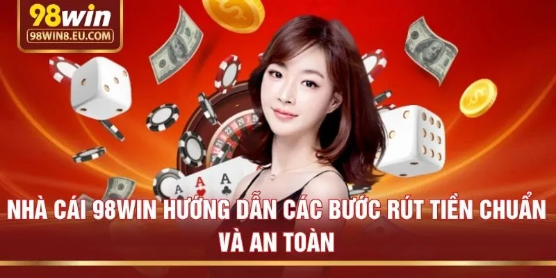 Nhà cái 98win hướng dẫn các bước rút tiền chuẩn và an toàn