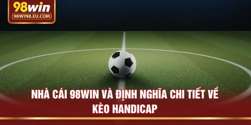 Nhà cái 98win và định nghĩa chi tiết về kèo handicap