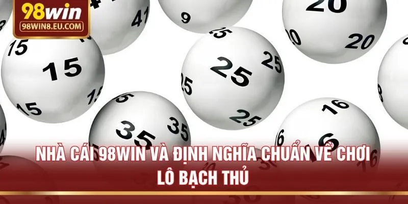 Nhà cái 98win và định nghĩa chuẩn về chơi lô bạch thủ