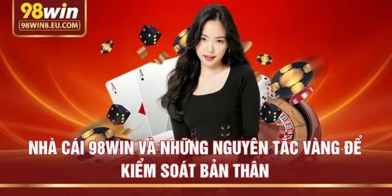 Nhà cái 98win và những nguyên tắc vàng để kiểm soát bản thân