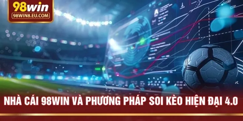 Nhà cái 98win và phương pháp soi kèo hiện đại 4.0