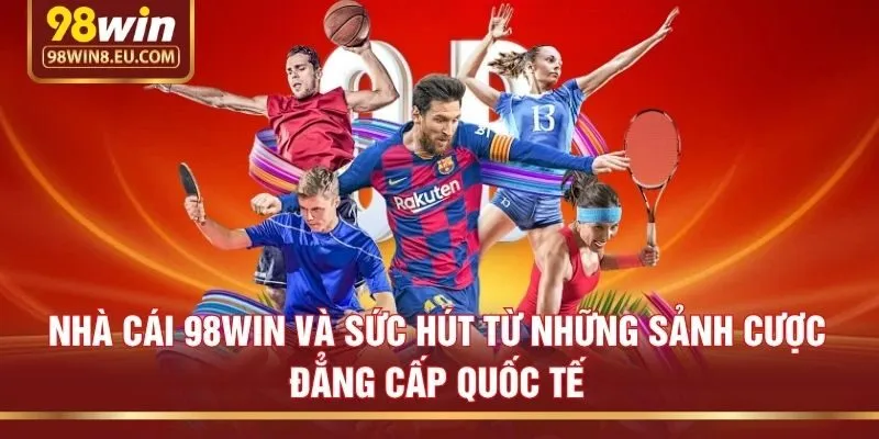 Nhà cái 98win và sức hút từ những sảnh cược đẳng cấp quốc tế