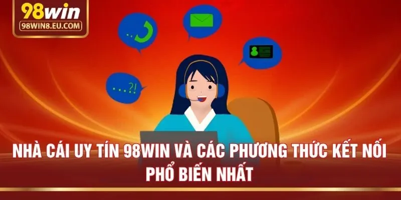 Nhà cái uy tín 98win và các phương thức kết nối phổ biến nhất