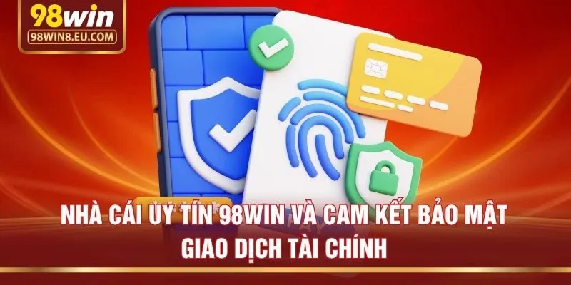 Nhà cái uy tín 98win và cam kết bảo mật giao dịch tài chính
