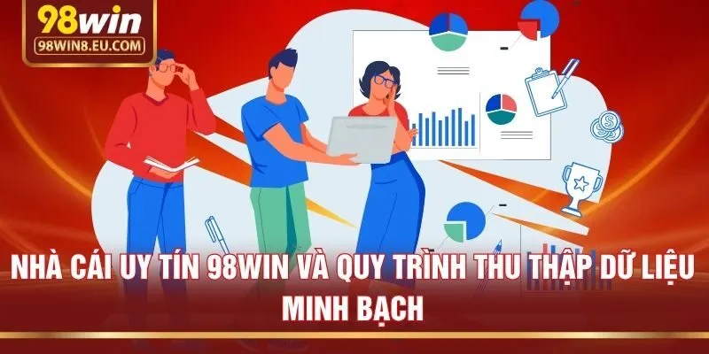 Nhà cái uy tín 98win và quy trình thu thập dữ liệu minh bạch