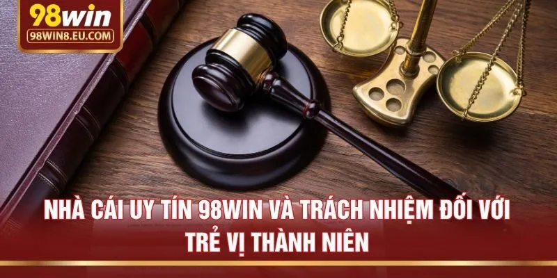Nhà cái uy tín 98win và trách nhiệm đối với trẻ vị thành niên