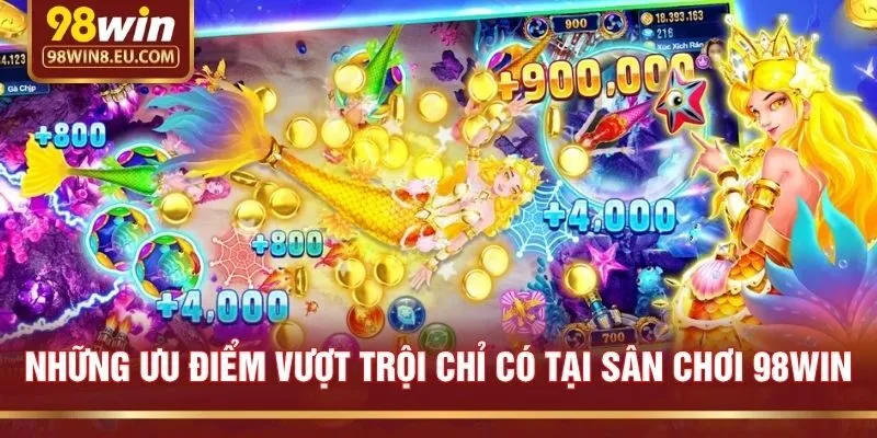 Những ưu điểm vượt trội chỉ có tại sân chơi 98win