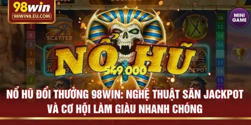 Nổ hũ đổi thưởng 98win: Nghệ thuật săn Jackpot và cơ hội làm giàu nhanh chóng