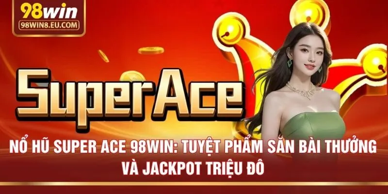Nổ hũ Super Ace 98win: Tuyệt phẩm săn bài thưởng và Jackpot triệu đô
