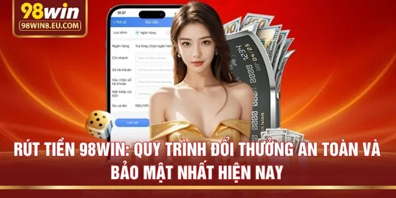 Rút tiền 98win: Quy trình đổi thưởng an toàn và bảo mật nhất hiện nay