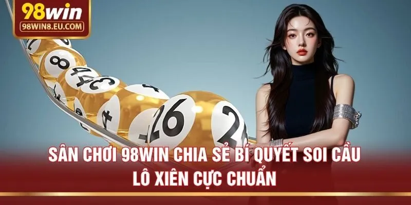 Sân chơi 98win chia sẻ bí quyết soi cầu lô xiên cực chuẩn