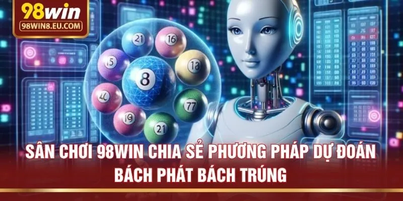 Sân chơi 98win chia sẻ phương pháp dự đoán bách phát bách trúng