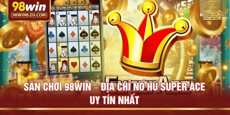 Sân chơi 98win – Địa chỉ nổ hũ Super Ace uy tín nhất