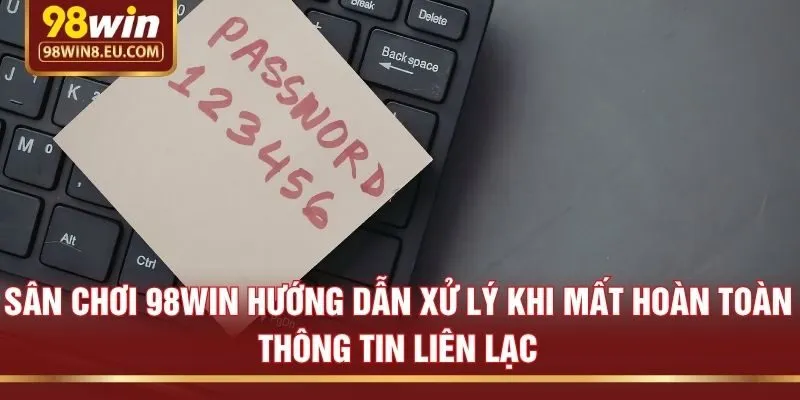 Sân chơi 98win hướng dẫn xử lý khi mất hoàn toàn thông tin liên lạc