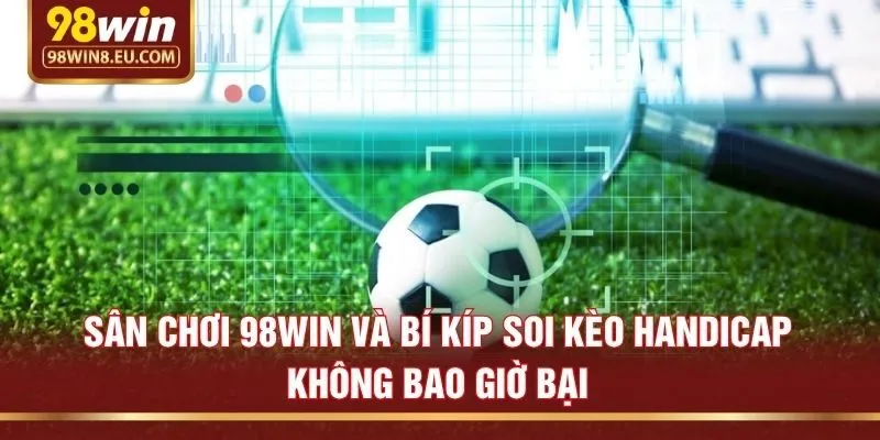 Sân chơi 98win và bí kíp soi kèo handicap không bao giờ bại