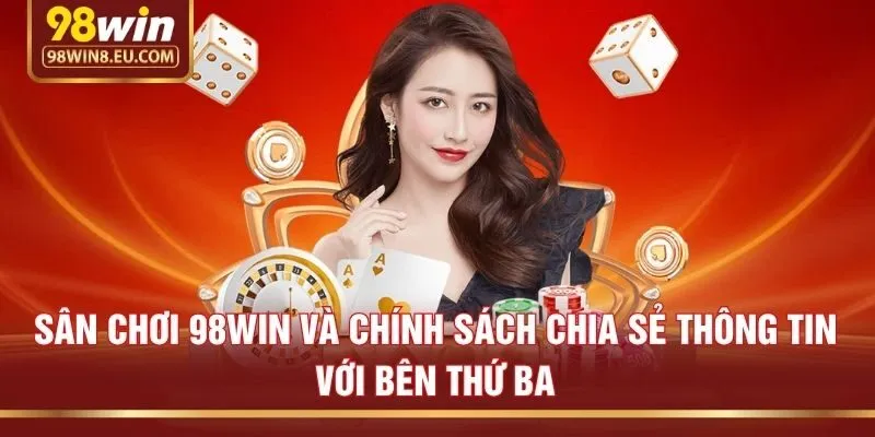 Sân chơi 98win và chính sách chia sẻ thông tin với bên thứ ba