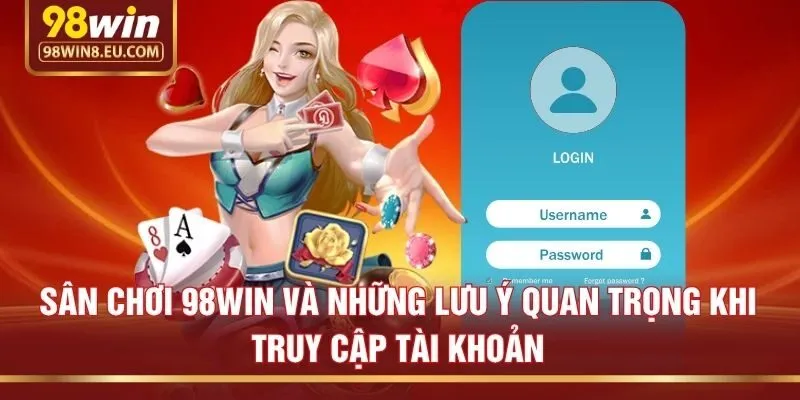 Sân chơi 98win và những lưu ý quan trọng khi truy cập tài khoản