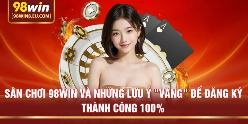 Sân chơi 98win và những lưu ý "vàng" để đăng ký thành công 100%