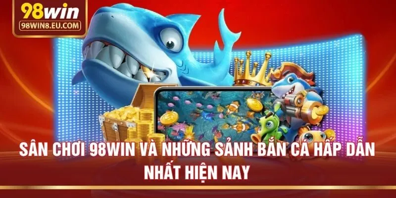 Sân chơi 98win và những sảnh bắn cá hấp dẫn nhất hiện nay