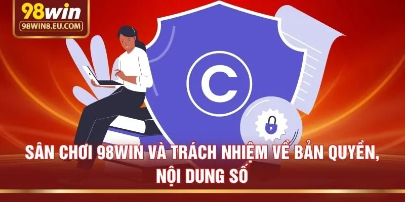 Sân chơi 98win và trách nhiệm về bản quyền, nội dung số