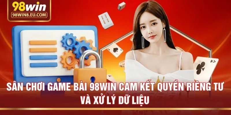 Sân chơi game bài 98win cam kết quyền riêng tư và xử lý dữ liệu